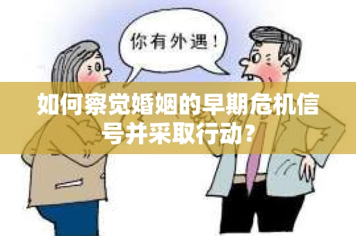 如何察觉婚姻的早期危机信号并采取行动？