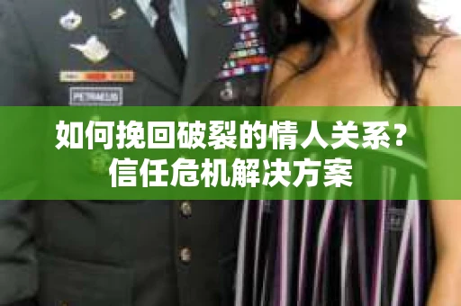 如何挽回破裂的情人关系？信任危机解决方案