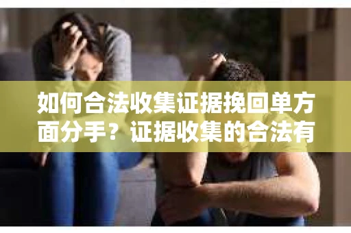 如何合法收集证据挽回单方面分手?证据收集的合法有效方案 如何合法收集证据挽回单方面分手?证据收集的合法有效方案