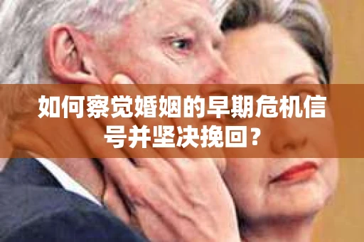 如何察觉婚姻的早期危机信号并坚决挽回？