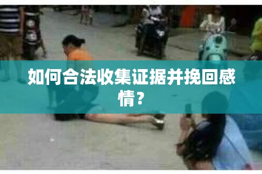 如何合法收集证据并挽回感情？