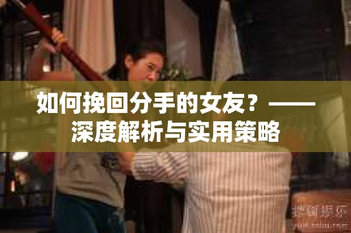 如何挽回分手的女友？——深度解析与实用策略