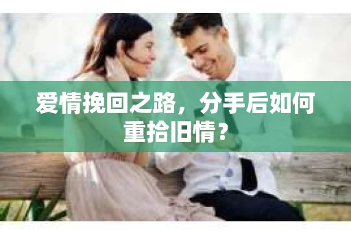 爱情挽回之路，分手后如何重拾旧情？