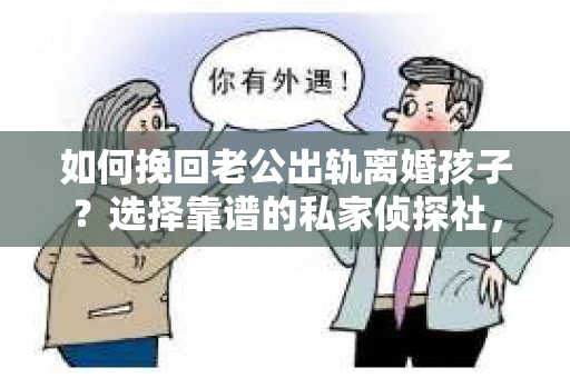 如何挽回老公出轨离婚孩子？选择靠谱的私家侦探社，你需要知道这些！