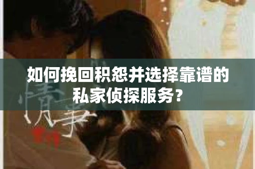 如何挽回积怨并选择靠谱的私家侦探服务？