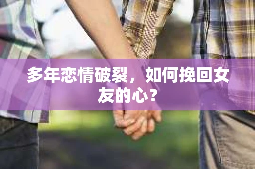 多年恋情破裂，如何挽回女友的心？
