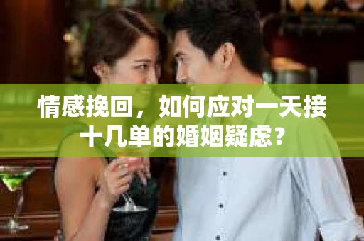 情感挽回，如何应对一天接十几单的婚姻疑虑？