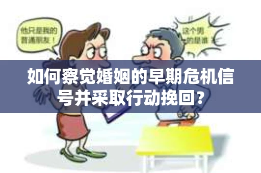 如何察觉婚姻的早期危机信号并采取行动挽回？