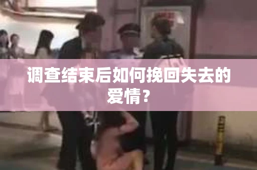 调查结束后如何挽回失去的爱情？
