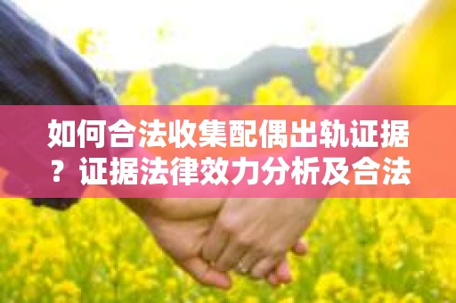 如何合法收集配偶出轨证据？证据法律效力分析及合法取证方法