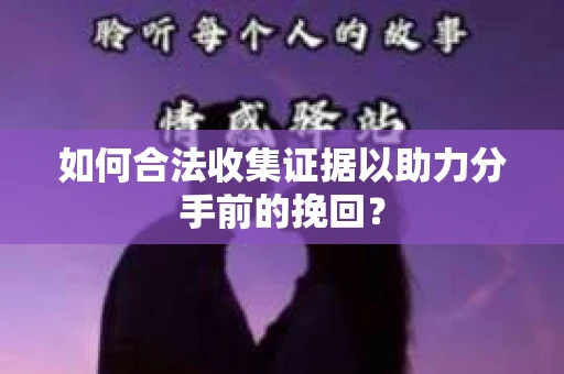 如何合法收集证据以助力分手前的挽回？