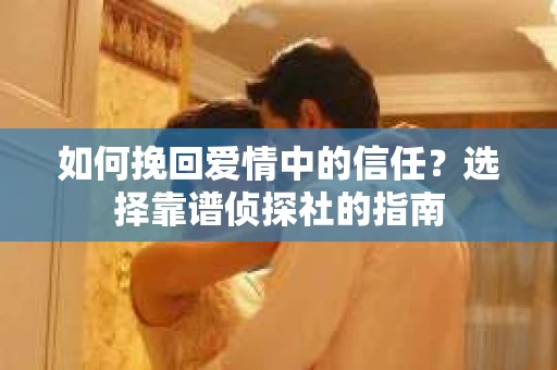 如何挽回爱情中的信任？选择靠谱侦探社的指南
