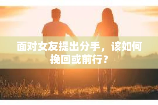 面对女友提出分手，该如何挽回或前行？