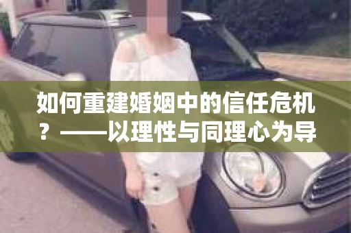 如何重建婚姻中的信任危机？——以理性与同理心为导向的解决之道