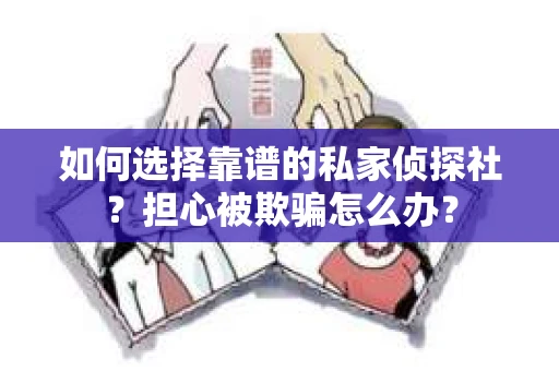 如何选择靠谱的私家侦探社？担心被欺骗怎么办？