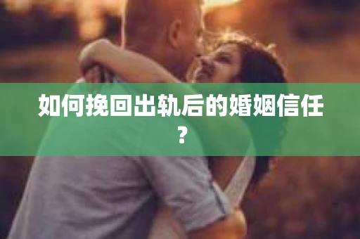如何挽回出轨后的婚姻信任？