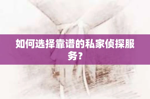 如何选择靠谱的私家侦探服务？