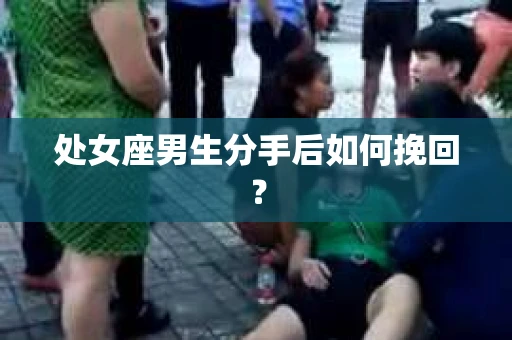 处女座男生分手后如何挽回？