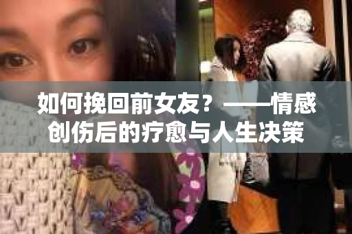如何挽回前女友？——情感创伤后的疗愈与人生决策