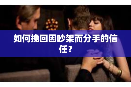 如何挽回因吵架而分手的信任？