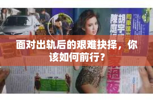 面对出轨后的艰难抉择，你该如何前行？