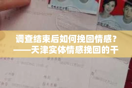 调查结束后如何挽回情感？——天津实体情感挽回的干货指南