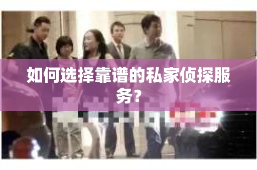 如何选择靠谱的私家侦探服务？