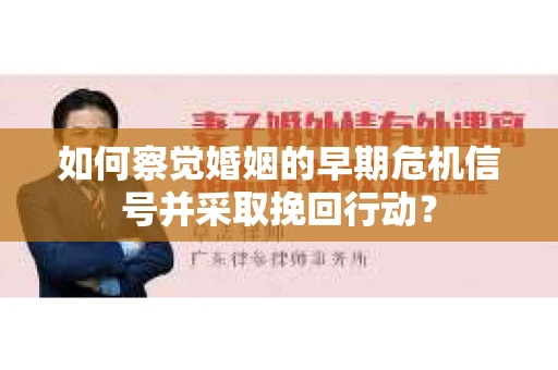 如何察觉婚姻的早期危机信号并采取挽回行动？