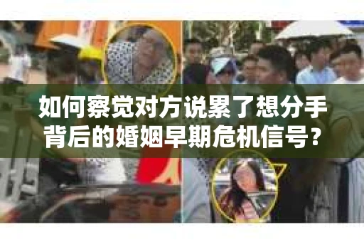 如何察觉对方说累了想分手背后的婚姻早期危机信号？