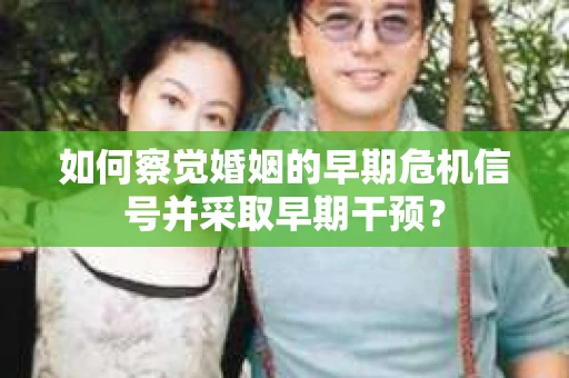 如何察觉婚姻的早期危机信号并采取早期干预？