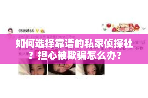 如何选择靠谱的私家侦探社？担心被欺骗怎么办？