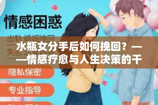 水瓶女分手后如何挽回？——情感疗愈与人生决策的干货指南