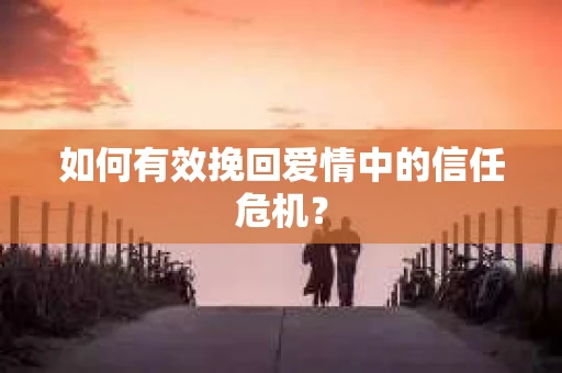 如何有效挽回爱情中的信任危机？