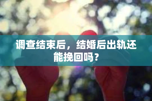 调查结束后，结婚后出轨还能挽回吗？
