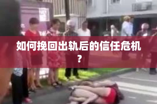 如何挽回出轨后的信任危机？