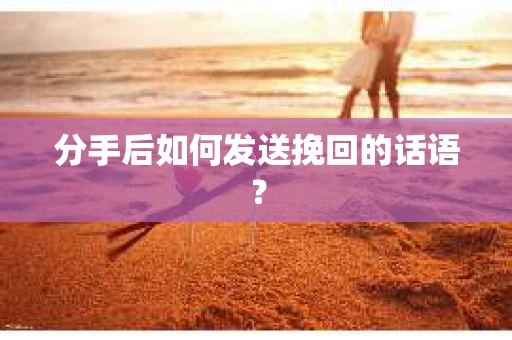 分手后如何发送挽回的话语？