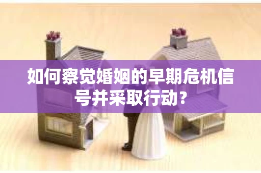 如何察觉婚姻的早期危机信号并采取行动？