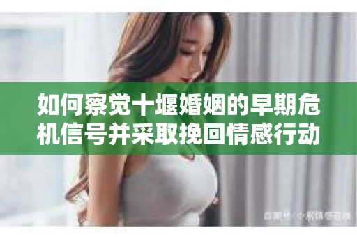 如何察觉十堰婚姻的早期危机信号并采取挽回情感行动？