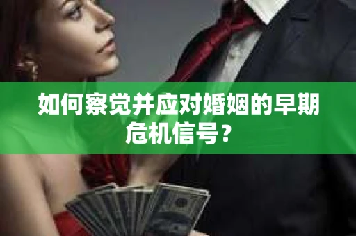 如何察觉并应对婚姻的早期危机信号？