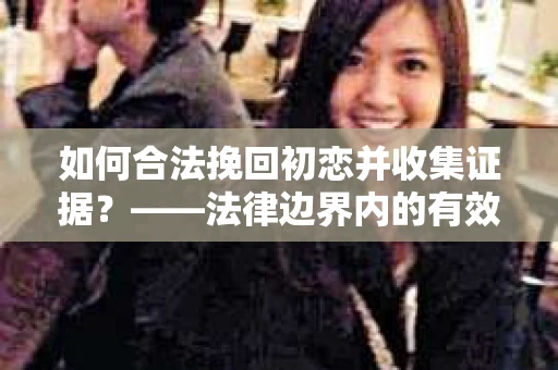 如何合法挽回初恋并收集证据？——法律边界内的有效策略