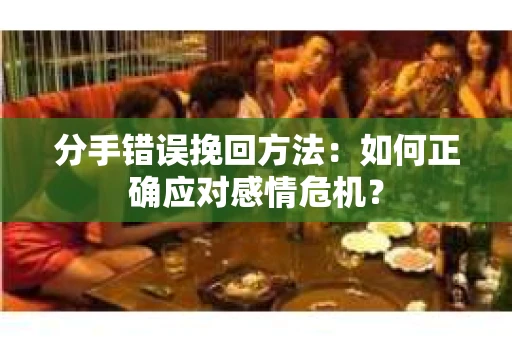 分手错误挽回方法：如何正确应对感情危机？