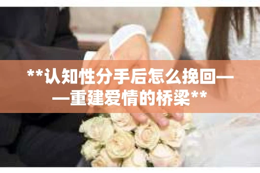 **认知性分手后怎么挽回——重建爱情的桥梁**