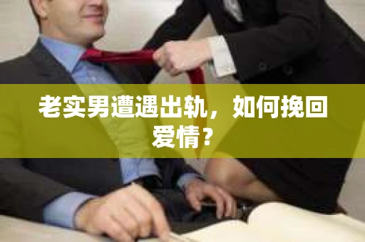 老实男遭遇出轨，如何挽回爱情？
