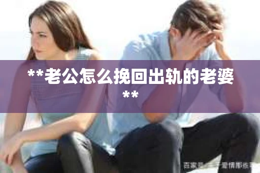 **老公怎么挽回出轨的老婆**