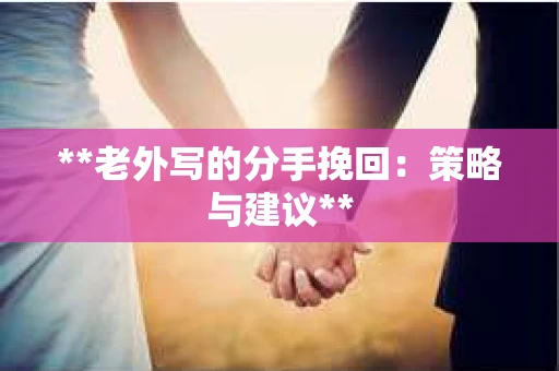 **老外写的分手挽回：策略与建议**