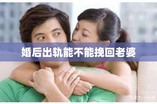 婚后出轨能不能挽回老婆