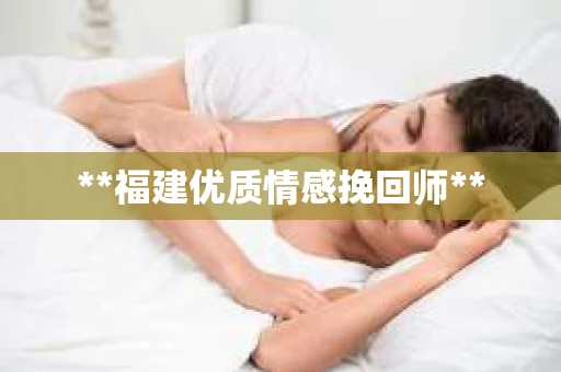 **福建优质情感挽回师**