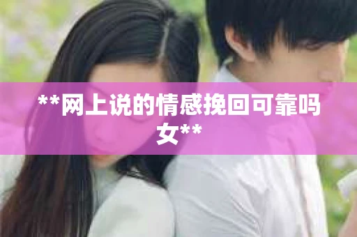 **网上说的情感挽回可靠吗女**