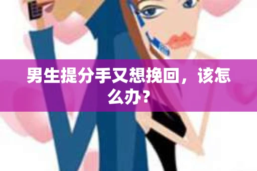 男生提分手又想挽回，该怎么办？