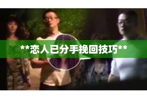**恋人已分手挽回技巧**